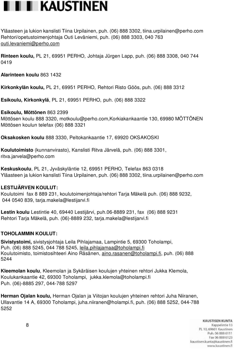 (06) 888 3312 Esikoulu, Kirkonkylä, PL 21, 69951 PERHO, puh. (06) 888 3322 Esikoulu, Möttönen 863 2399 Möttösen koulu 888 3320, motkoulu@perho.