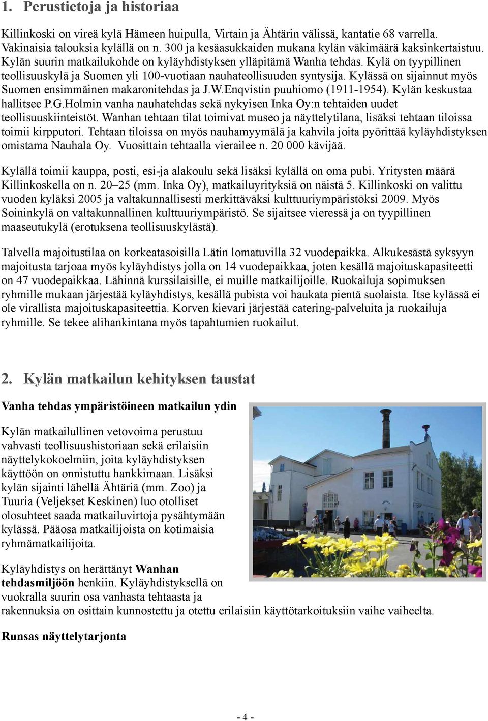 Kylä on tyypillinen teollisuuskylä ja Suomen yli 100-vuotiaan nauhateollisuuden syntysija. Kylässä on sijainnut myös Suomen ensimmäinen makaronitehdas ja J.W.Enqvistin puuhiomo (1911-1954).