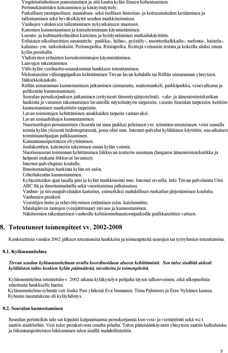 Vanhojen valokuvien tallentaminen nykyaikaiseen muotoon. Kutomon kunnostaminen ja kurssitoiminnan käynnistäminen. Luonto- ja kulttuurikohteiden kartoitus ja hyödyntäminen matkailukäyttöön.