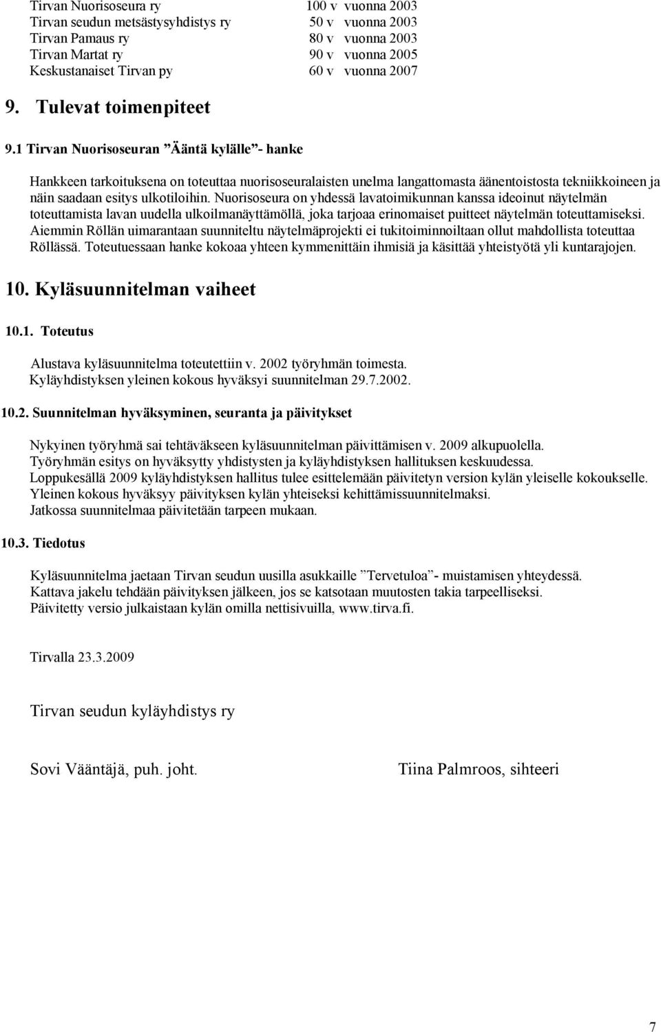 1 Tirvan Nuorisoseuran Ääntä kylälle - hanke Hankkeen tarkoituksena on toteuttaa nuorisoseuralaisten unelma langattomasta äänentoistosta tekniikkoineen ja näin saadaan esitys ulkotiloihin.