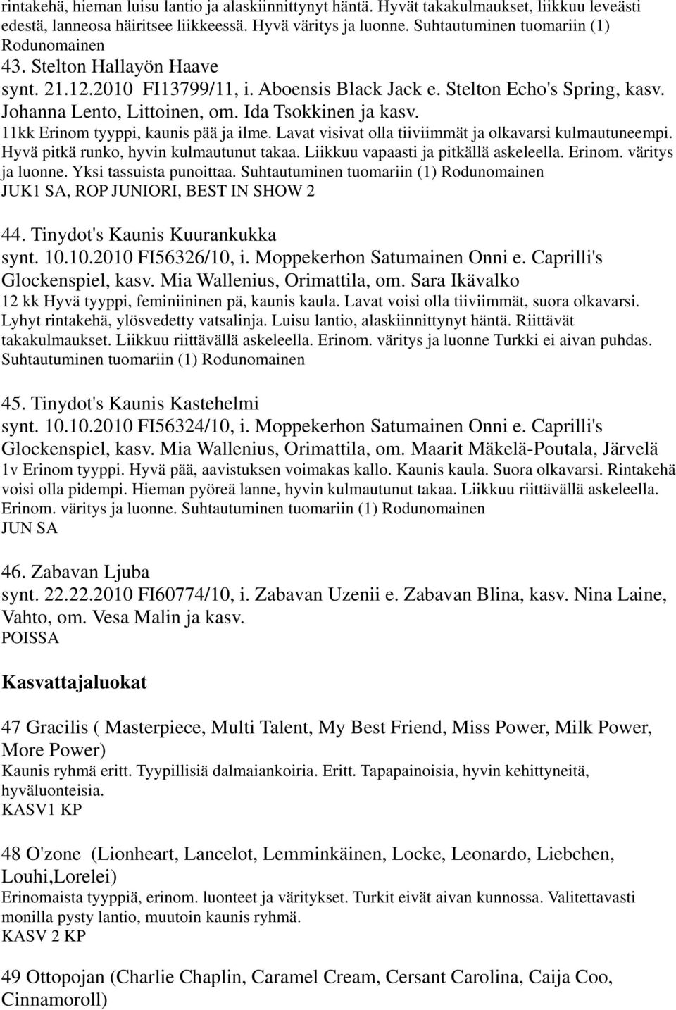 Lavat visivat olla tiiviimmät ja olkavarsi kulmautuneempi. Hyvä pitkä runko, hyvin kulmautunut takaa. Liikkuu vapaasti ja pitkällä askeleella. Erinom. väritys ja luonne. Yksi tassuista punoittaa.