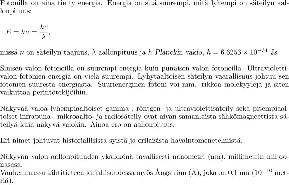 Lyhytaaltoisen säteilyn vaarallisuus johtuu sen fotonien suuresta energiasta. Suurienerginen fotoni voi mm. rikkoa molekyylejä ja siten vaikuttaa perintötekijöihin.