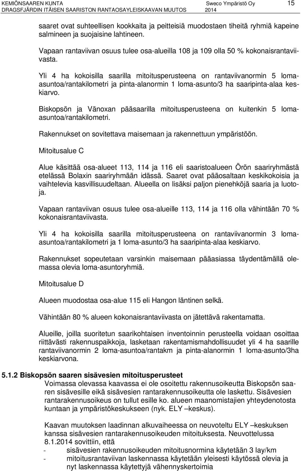 Yli ha kokoisilla saarilla mitoitusperusteena on rantaviivanormin lomaasuntoa/rantakilometri ja pinta-alanormin loma-asunto/ ha saaripinta-alaa keskiarvo.