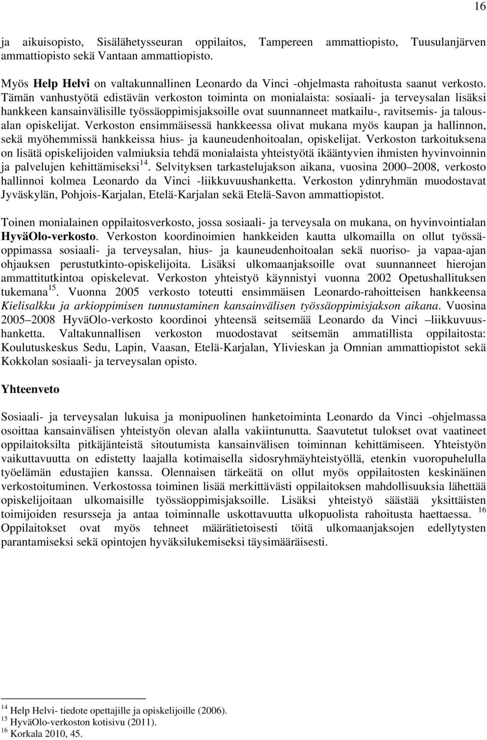 opiskelijat. Verkoston ensimmäisessä hankkeessa olivat mukana myös kaupan ja hallinnon, sekä myöhemmissä hankkeissa hius- ja kauneudenhoitoalan, opiskelijat.