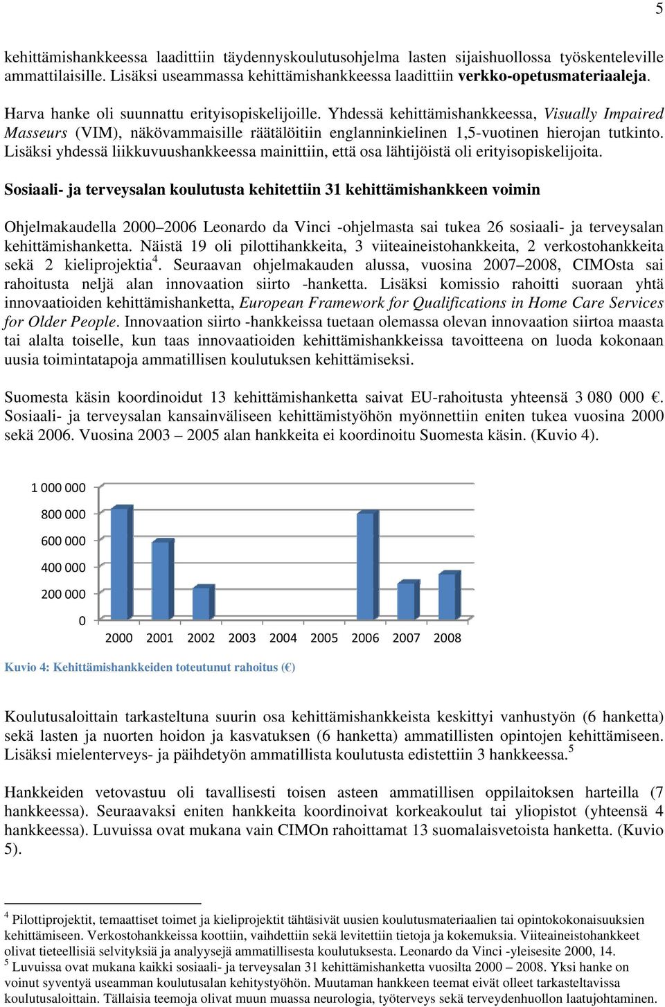 Lisäksi yhdessä liikkuvuushankkeessa mainittiin, että osa lähtijöistä oli erityisopiskelijoita.