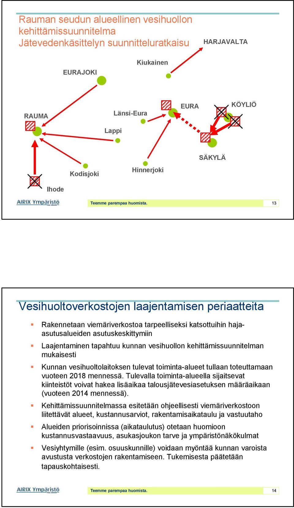 13 Vesihuoltoverkostojen laajentamisen periaatteita Rakennetaan viemäriverkostoa tarpeelliseksi katsottuihin hajaasutusalueiden asutuskeskittymiin Laajentaminen tapahtuu kunnan vesihuollon