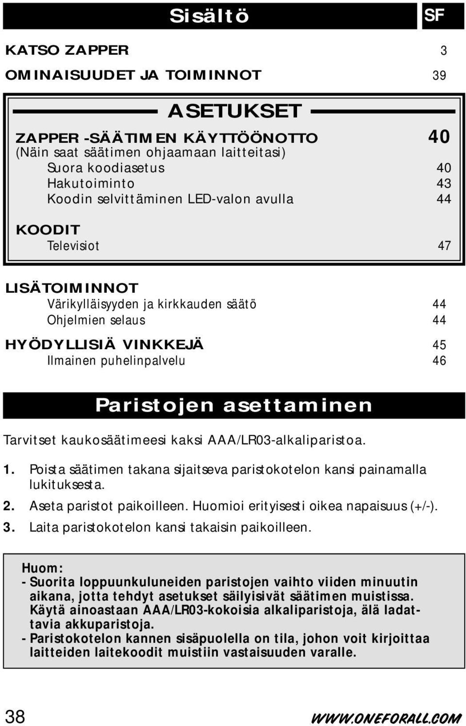 kaukosäätimeesi kaksi AAA/LR03-alkaliparistoa. 1. Poista säätimen takana sijaitseva paristokotelon kansi painamalla lukituksesta. 2. Aseta paristot paikoilleen.