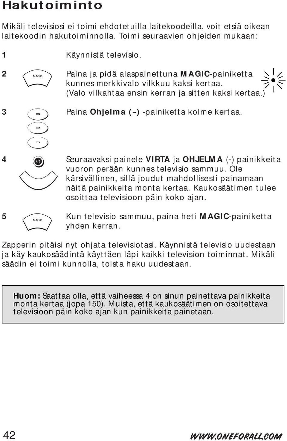 4 Seuraavaksi painele VIRTA ja OHJELMA (-) painikkeita vuoron perään kunnes televisio sammuu. Ole kärsivällinen, sillä joudut mahdollisesti painamaan näitä painikkeita monta kertaa.