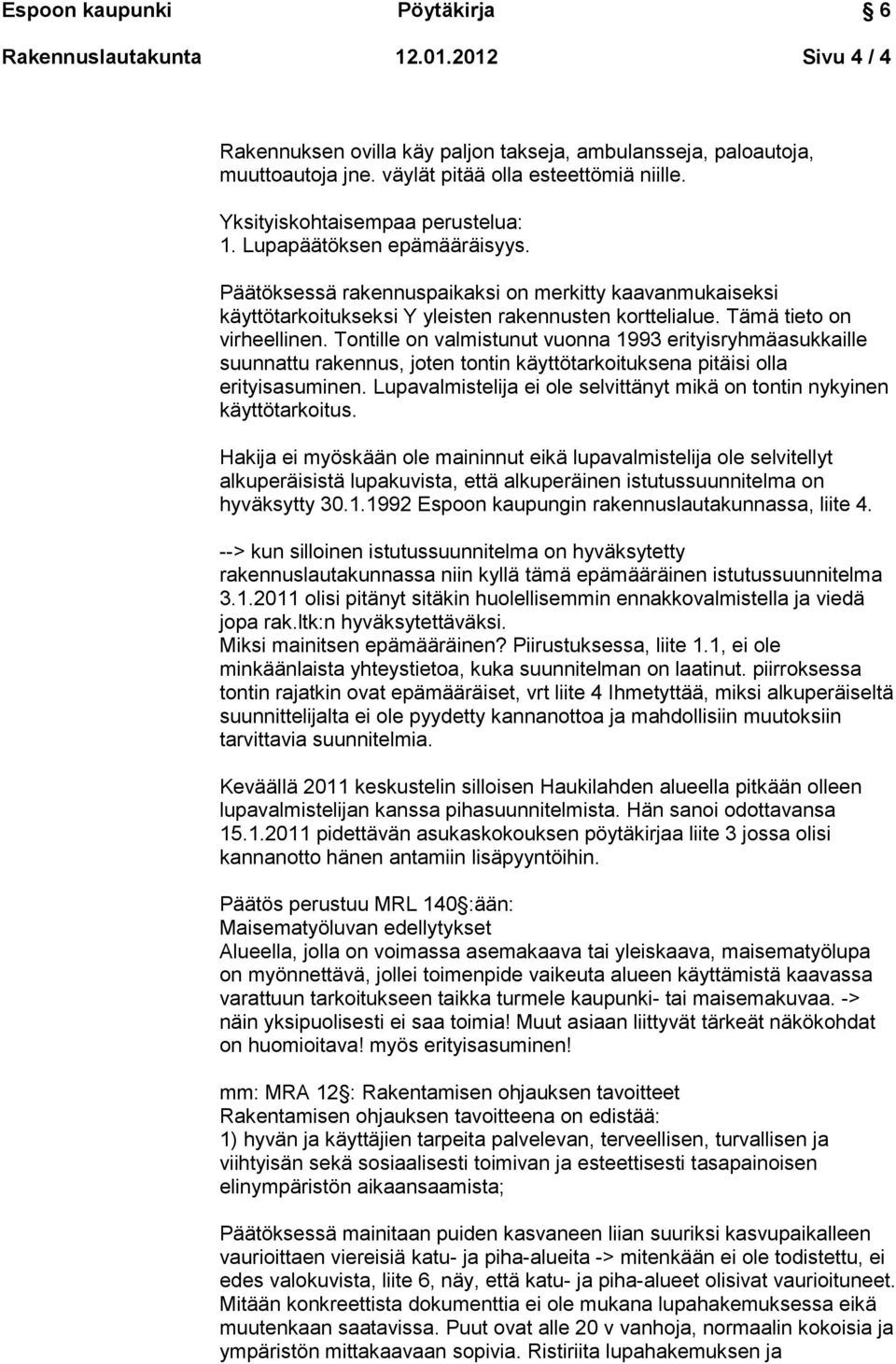 Tontille on valmistunut vuonna 1993 erityisryhmäasukkaille suunnattu rakennus, joten tontin käyttötarkoituksena pitäisi olla erityisasuminen.