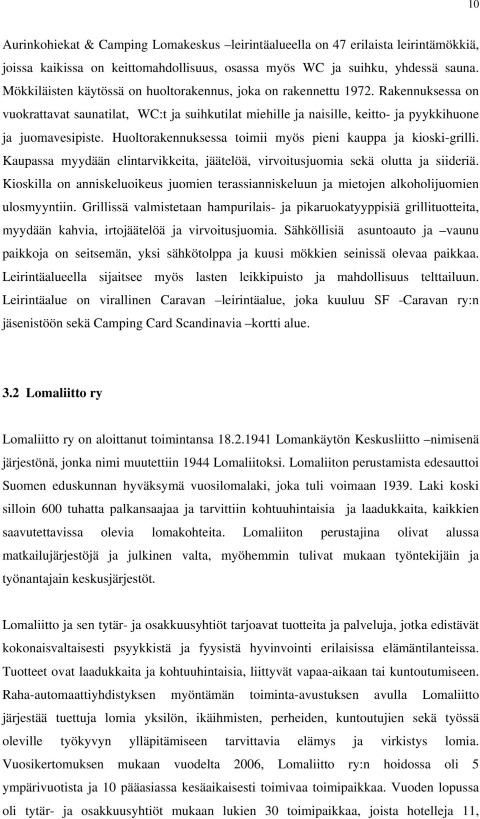 Huoltorakennuksessa toimii myös pieni kauppa ja kioski-grilli. Kaupassa myydään elintarvikkeita, jäätelöä, virvoitusjuomia sekä olutta ja siideriä.