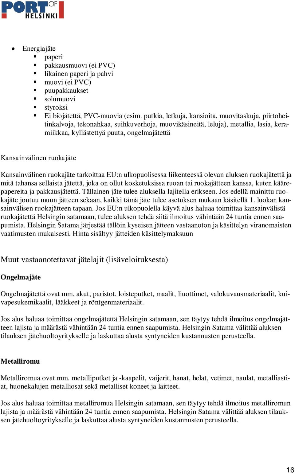 ruokajäte Kansainvälinen ruokajäte tarkoittaa EU:n ulkopuolisessa liikenteessä olevan aluksen ruokajätettä ja mitä tahansa sellaista jätettä, joka on ollut kosketuksissa ruoan tai ruokajätteen