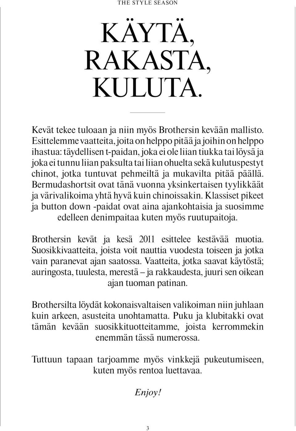 chinot, jotka tuntuvat pehmeiltä ja mukavilta pitää päällä. Bermudashortsit ovat tänä vuonna yksinkertaisen tyylikkäät ja värivalikoima yhtä hyvä kuin chinoissakin.