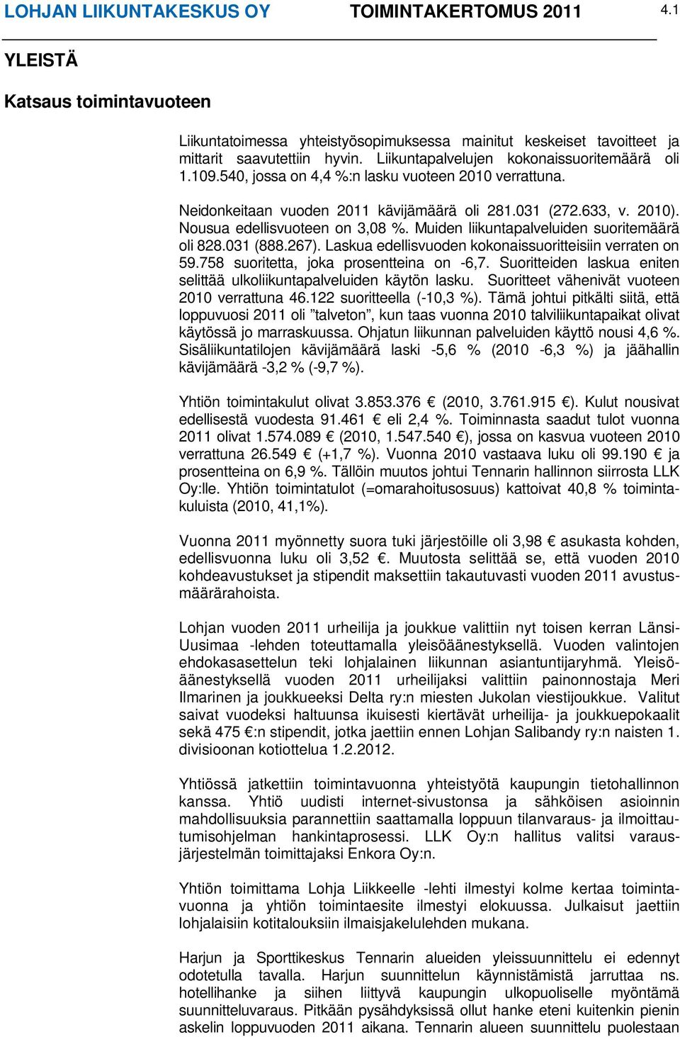 Nousua edellisvuoteen on 3,08 %. Muiden liikuntapalveluiden suoritemäärä oli 828.031 (888.267). Laskua edellisvuoden kokonaissuoritteisiin verraten on 59.758 suoritetta, joka prosentteina on -6,7.