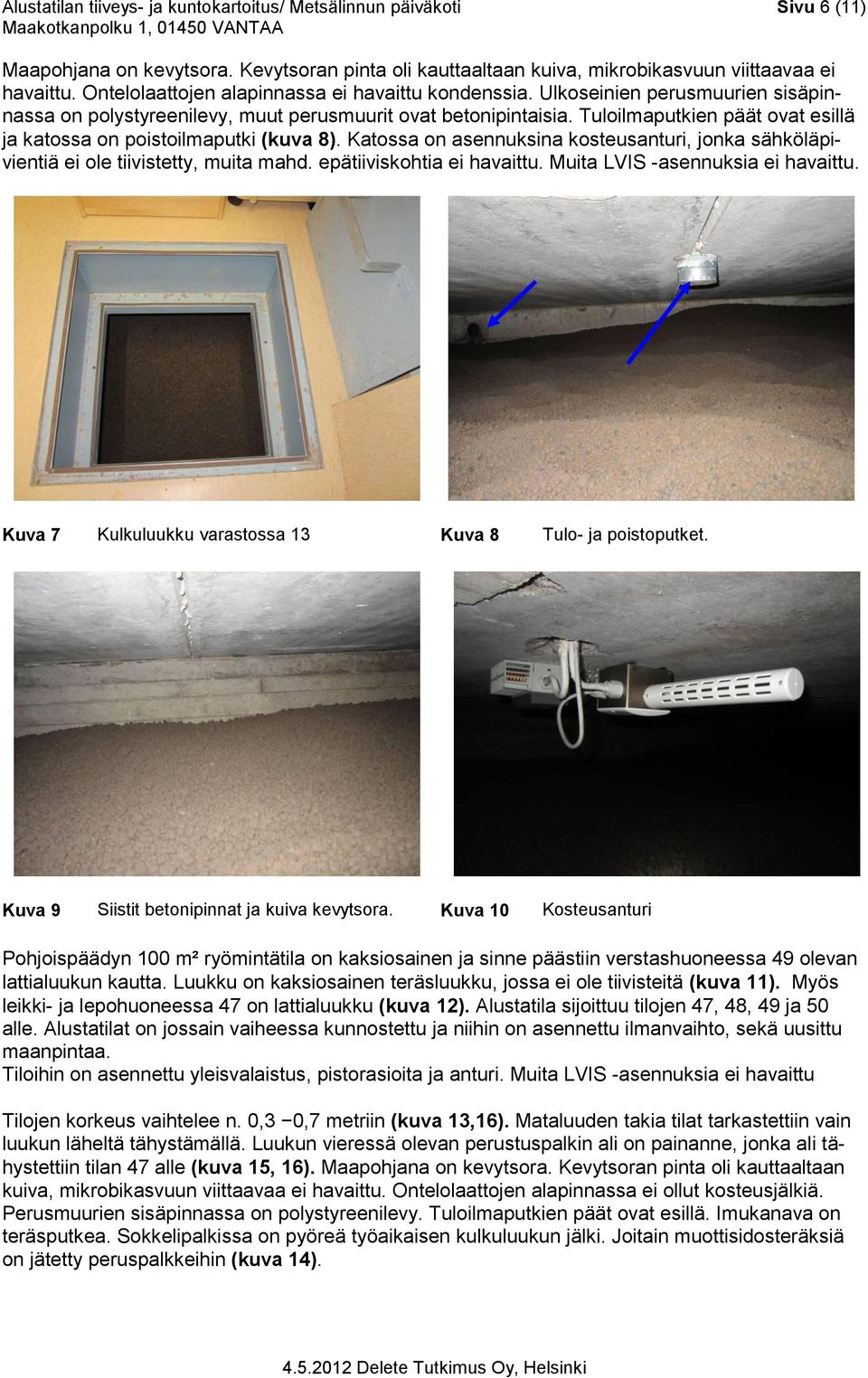 Tuloilmaputkien päät ovat esillä ja katossa on poistoilmaputki (kuva 8). Katossa on asennuksina kosteusanturi, jonka sähköläpivientiä ei ole tiivistetty, muita mahd. epätiiviskohtia ei havaittu.