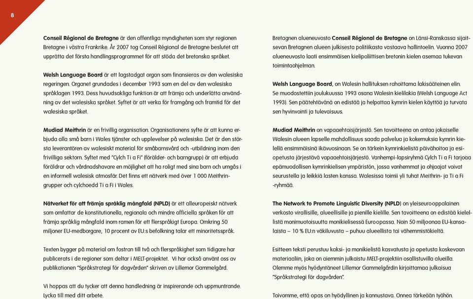 Welsh Language Board är ett lagstadgat organ som finansieras av den walesiska regeringen. Organet grundades i december 1993 som en del av den walesiska språklagen 1993.