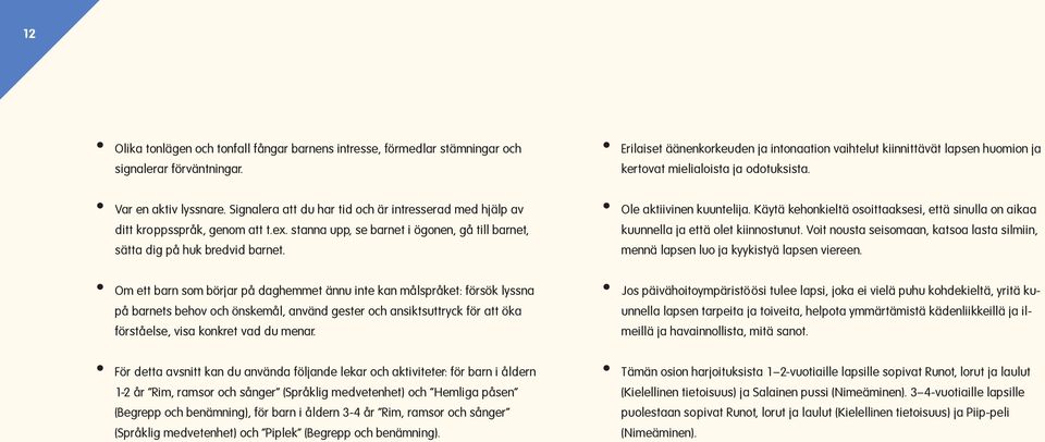 Signalera att du har tid och är intresserad med hjälp av ditt kroppsspråk, genom att t.ex. stanna upp, se barnet i ögonen, gå till barnet, sätta dig på huk bredvid barnet. Ole aktiivinen kuuntelija.