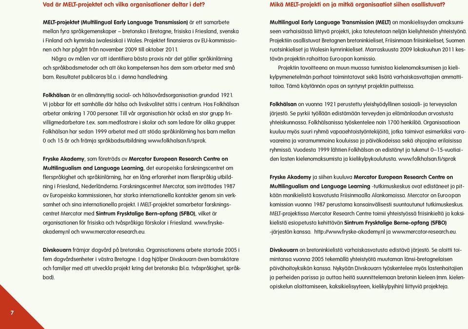 Projektet finansieras av EU-kommissionen och har pågått från november 2009 till oktober 2011.