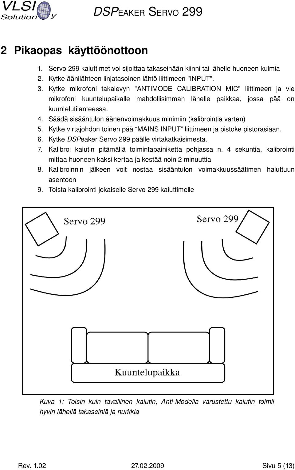 Säädä sisääntulon äänenvoimakkuus minimiin (kalibrointia varten) 5. Kytke virtajohdon toinen pää MAINS INPUT liittimeen ja pistoke pistorasiaan. 6. Kytke DSPeaker Servo 299 päälle virtakatkaisimesta.