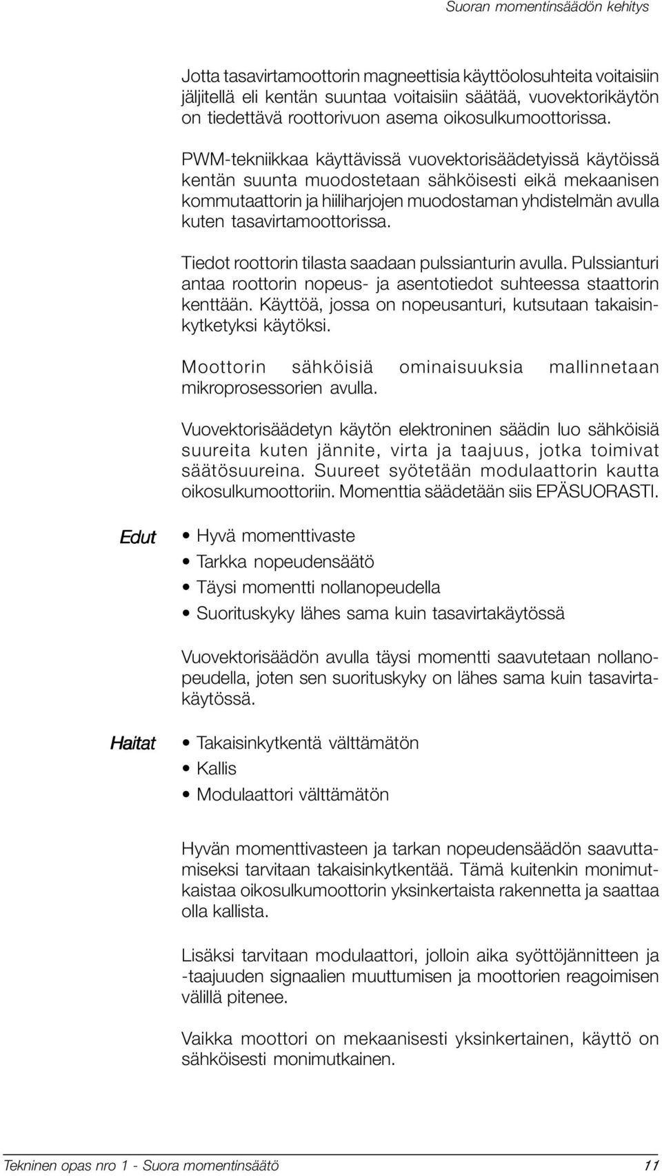 PWM-tekniikkaa käyttävissä vuovektorisäädetyissä käytöissä kentän suunta muodostetaan sähköisesti eikä mekaanisen kommutaattorin ja hiiliharjojen muodostaman yhdistelmän avulla kuten