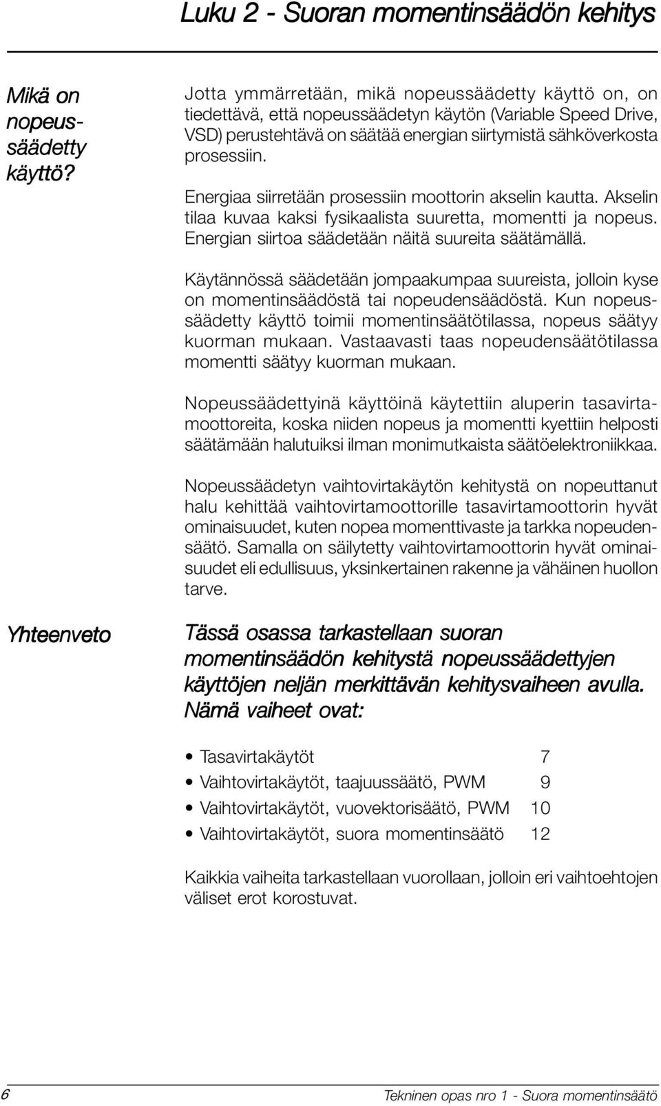 Energiaa siirretään prosessiin moottorin akselin kautta. Akselin tilaa kuvaa kaksi fysikaalista suuretta, momentti ja nopeus. Energian siirtoa säädetään näitä suureita säätämällä.