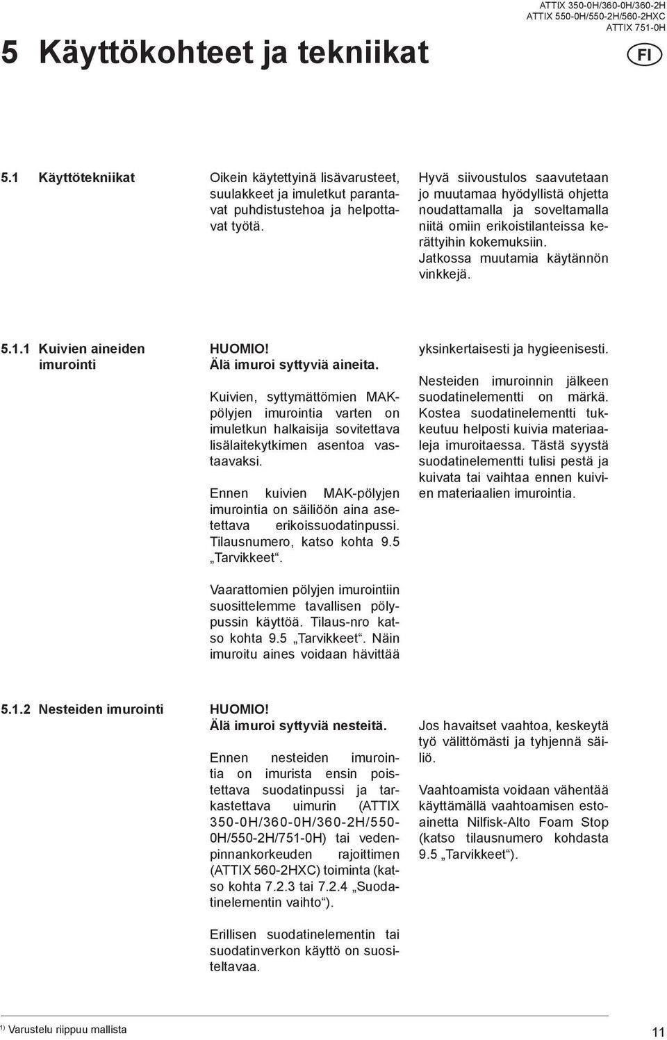 1 Kuivien aineiden imurointi HUOMIO! Älä imuroi syttyviä aineita. Kuivien, syttymättömien MAKpölyjen imurointia varten on imuletkun halkaisija sovitettava lisälaitekytkimen asentoa vastaavaksi.