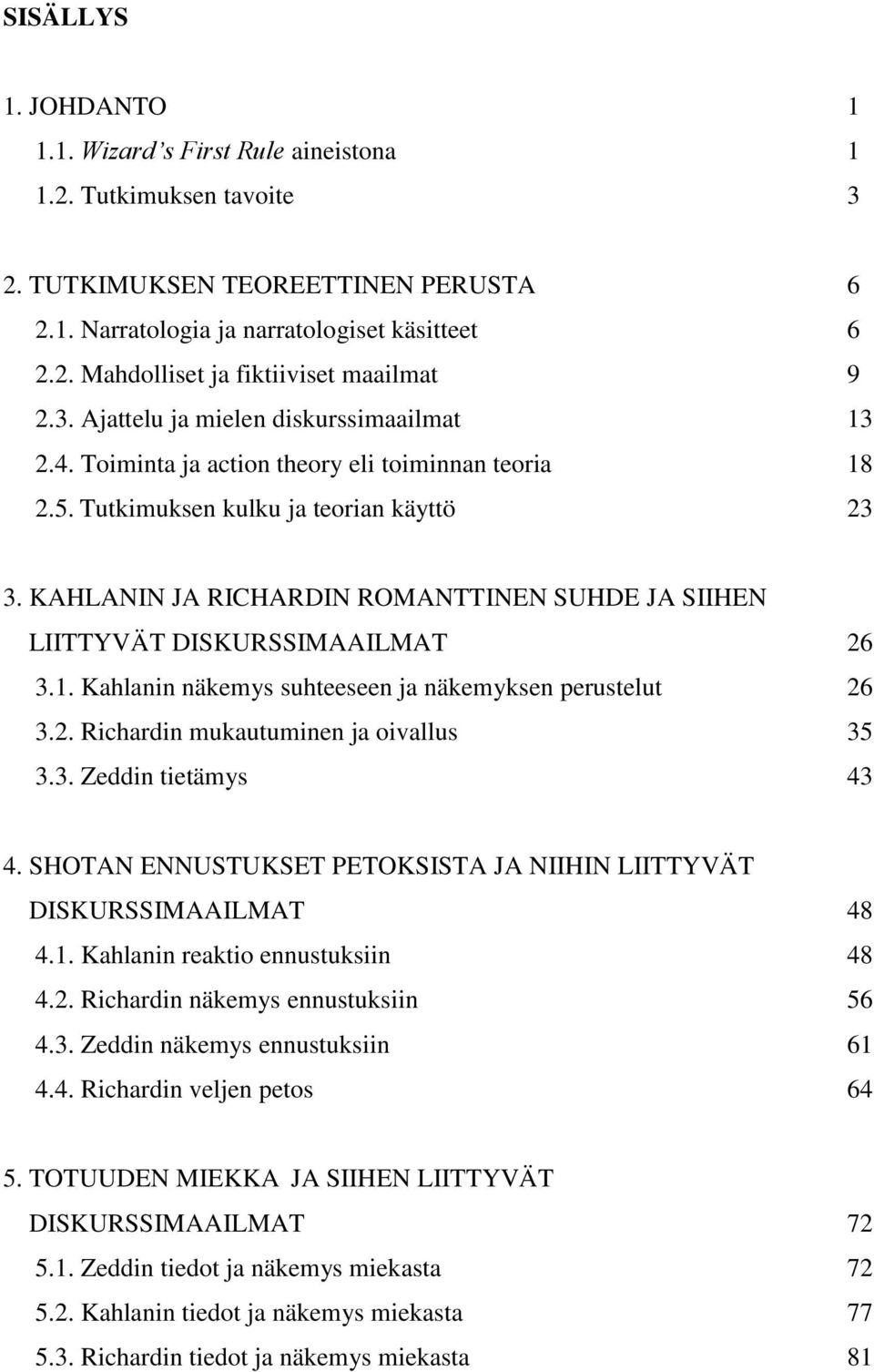 KAHLANIN JA RICHARDIN ROMANTTINEN SUHDE JA SIIHEN LIITTYVÄT DISKURSSIMAAILMAT 26 3.1. Kahlanin näkemys suhteeseen ja näkemyksen perustelut 26 3.2. Richardin mukautuminen ja oivallus 35 3.3. Zeddin tietämys 43 4.