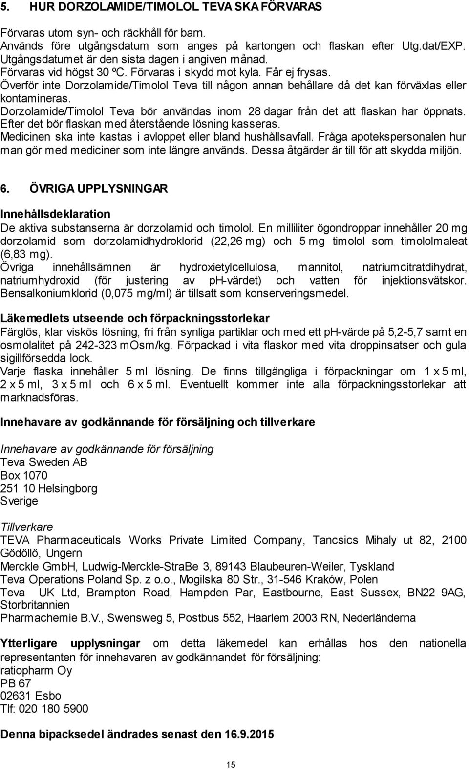 Överför inte Dorzolamide/Timolol Teva till någon annan behållare då det kan förväxlas eller kontamineras. Dorzolamide/Timolol Teva bör användas inom 28 dagar från det att flaskan har öppnats.