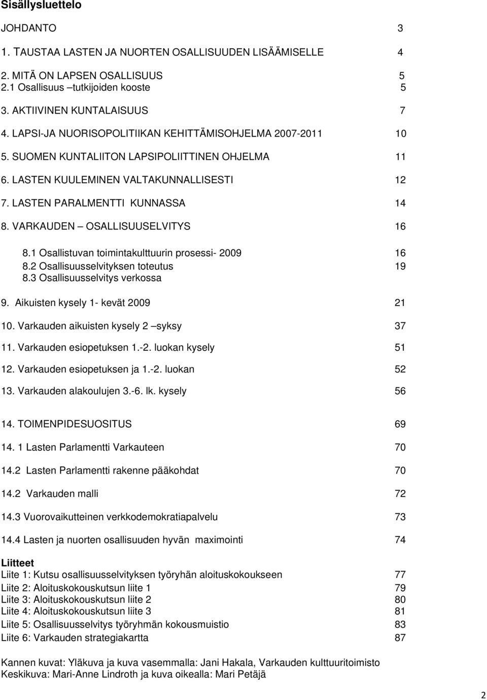 VARKAUDEN OSALLISUUSELVITYS 16 8.1 Osallistuvan toimintakulttuurin prosessi- 2009 16 8.2 Osallisuusselvityksen toteutus 19 8.3 Osallisuusselvitys verkossa 9. Aikuisten kysely 1- kevät 2009 21 10.