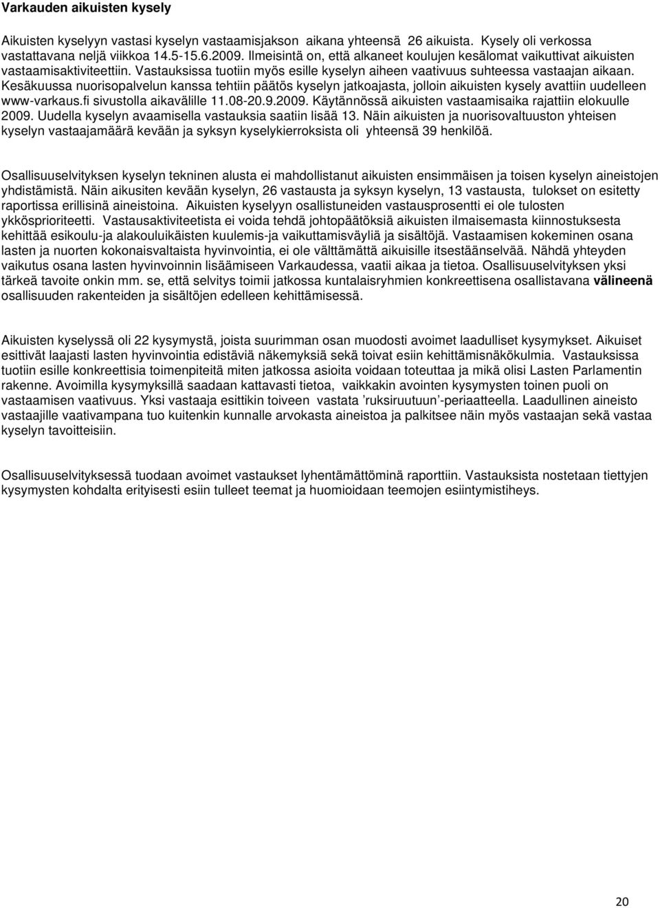 Kesäkuussa nuorisopalvelun kanssa tehtiin päätös kyselyn jatkoajasta, jolloin aikuisten kysely avattiin uudelleen www-varkaus.fi sivustolla aikavälille 11.08-20.9.2009.