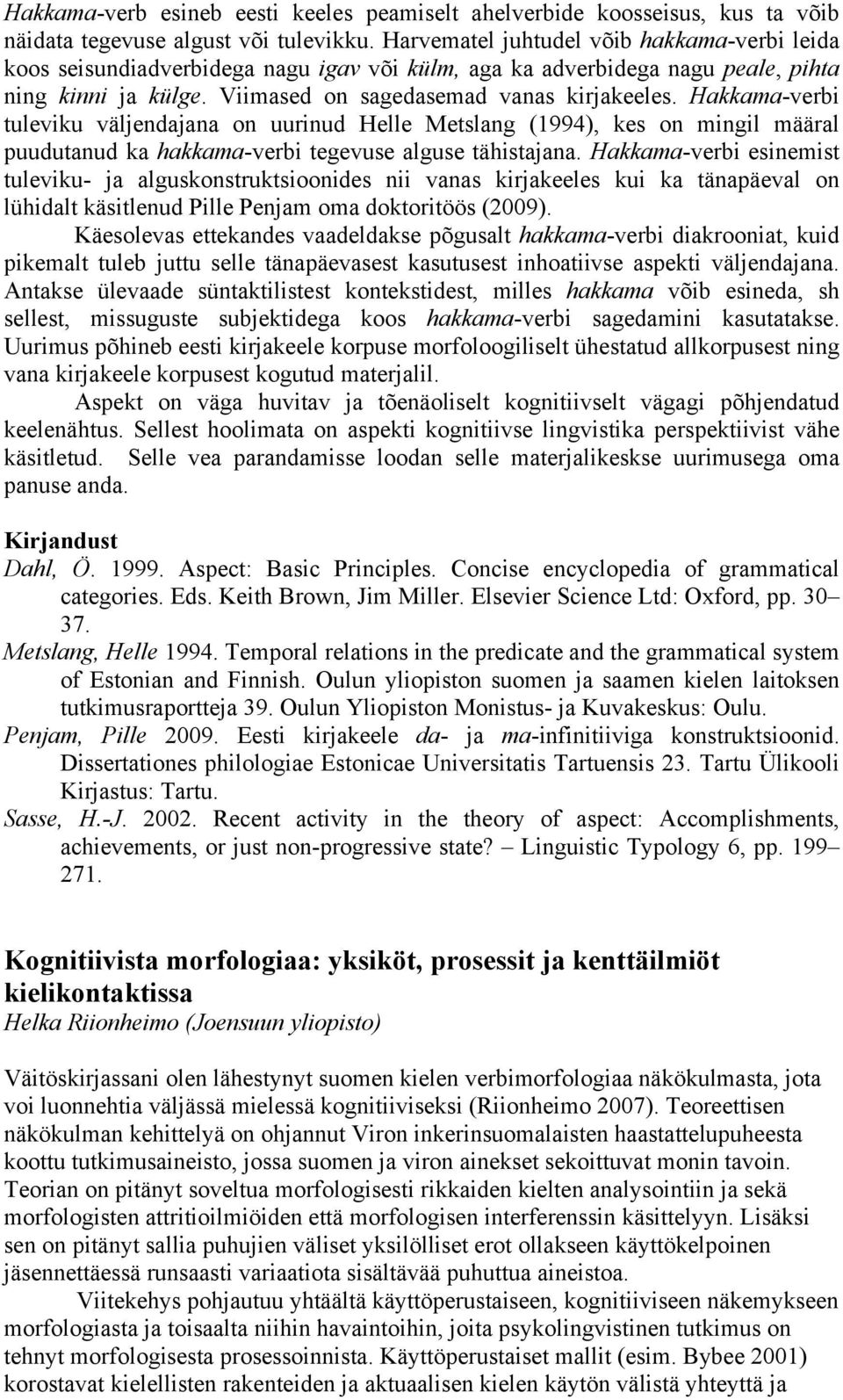 Hakkama-verbi tuleviku väljendajana on uurinud Helle Metslang (1994), kes on mingil määral puudutanud ka hakkama-verbi tegevuse alguse tähistajana.