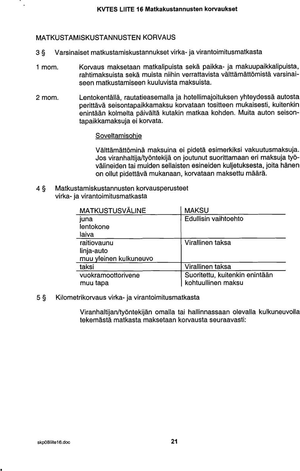 Lentokentällä, rautatieasemalla ja hotellimajoituksen yhteydessä autosta perittävä seisontapaikkamaksu korvataan tositteen mukaisesti, kuitenkin enintaan kolmelta päivältä kutakin matkaa kohden.