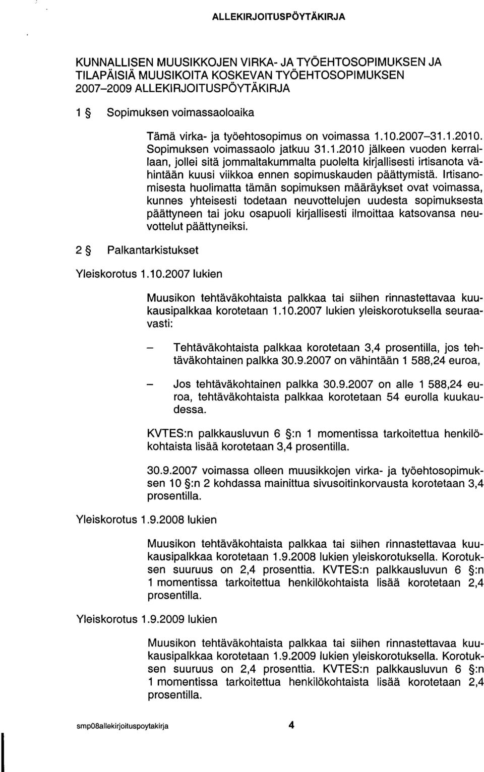 Irtisanomisesta huolimatta tämän sopimuksen määräykset ovat voimassa, kunnes yhteisesti todetaan neuvottelujen uudesta sopimuksesta päättyneen tai joku osapuoli kirjallisesti ilmoittaa katsovansa