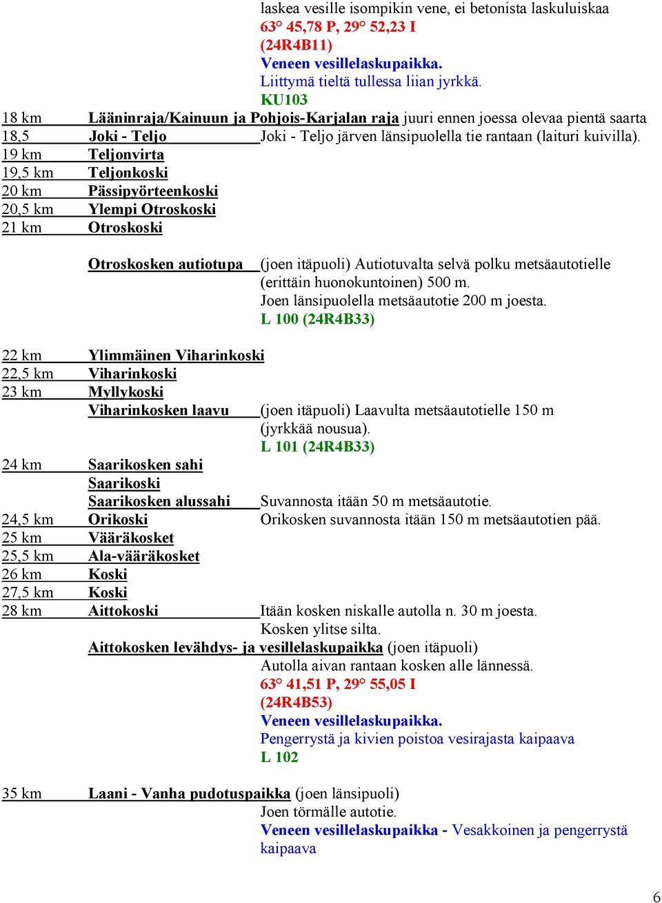 19 km Teljonvirta 19,5 km Teljonkoski 20 km Pässipyörteenkoski 20,5 km Ylempi Otroskoski 21 km Otroskoski Otroskosken autiotupa (joen itäpuoli) Autiotuvalta selvä polku metsäautotielle (erittäin