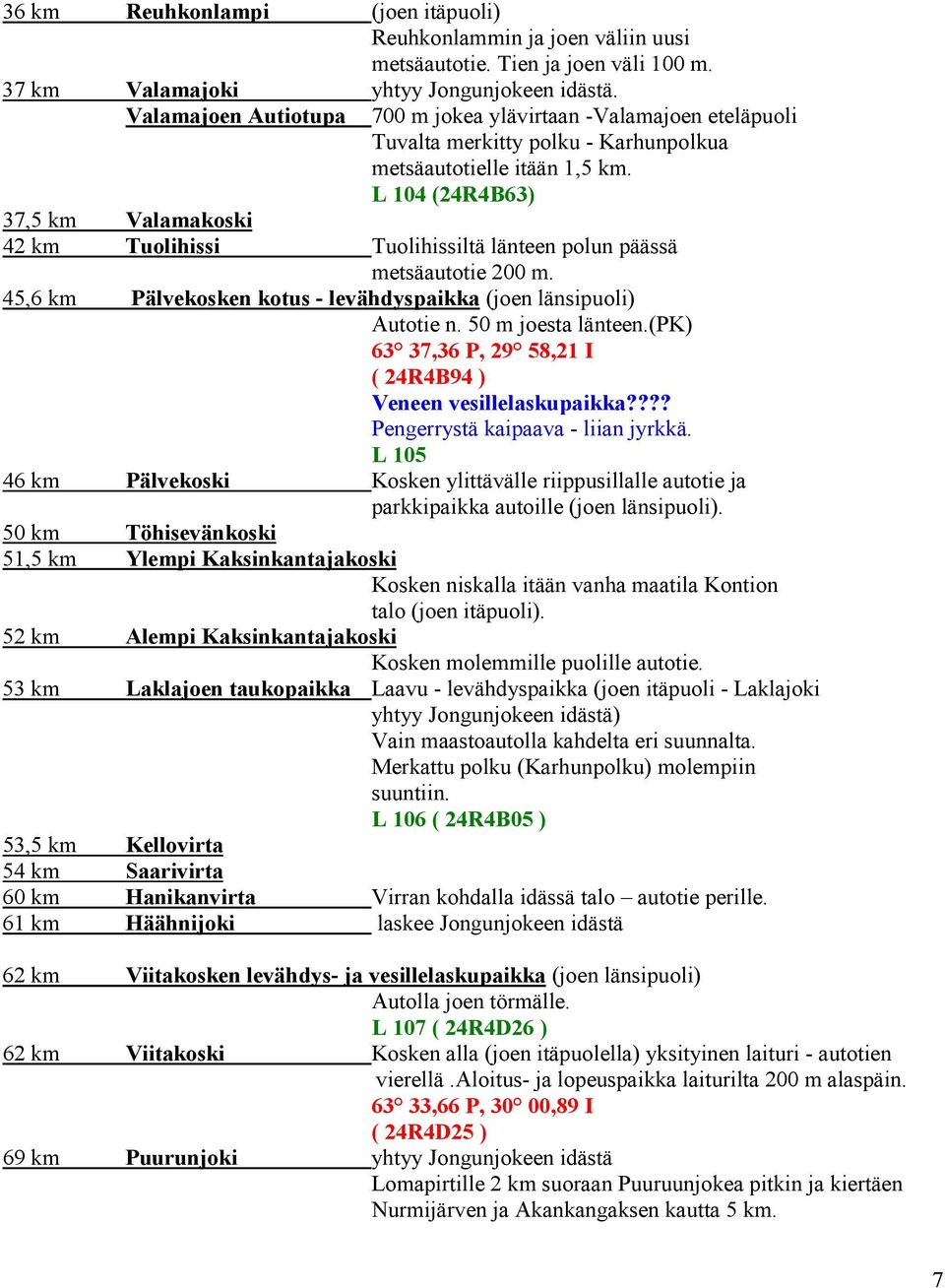 L 104 (24R4B63) 37,5 km Valamakoski 42 km Tuolihissi Tuolihissiltä länteen polun päässä metsäautotie 200 m. 45,6 km Pälvekosken kotus - levähdyspaikka (joen länsipuoli) Autotie n. 50 m joesta länteen.