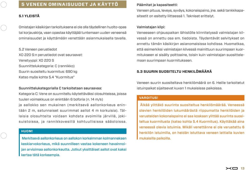 5. Veneen perustiedot XO 0 S:n perustiedot ovat seuraavat: Venetyyppi: XO 0 S Suunnittelukategoria: C (rannikko) Suurin suositeltu kuormitus: 690 kg Katso myös kohta 5.