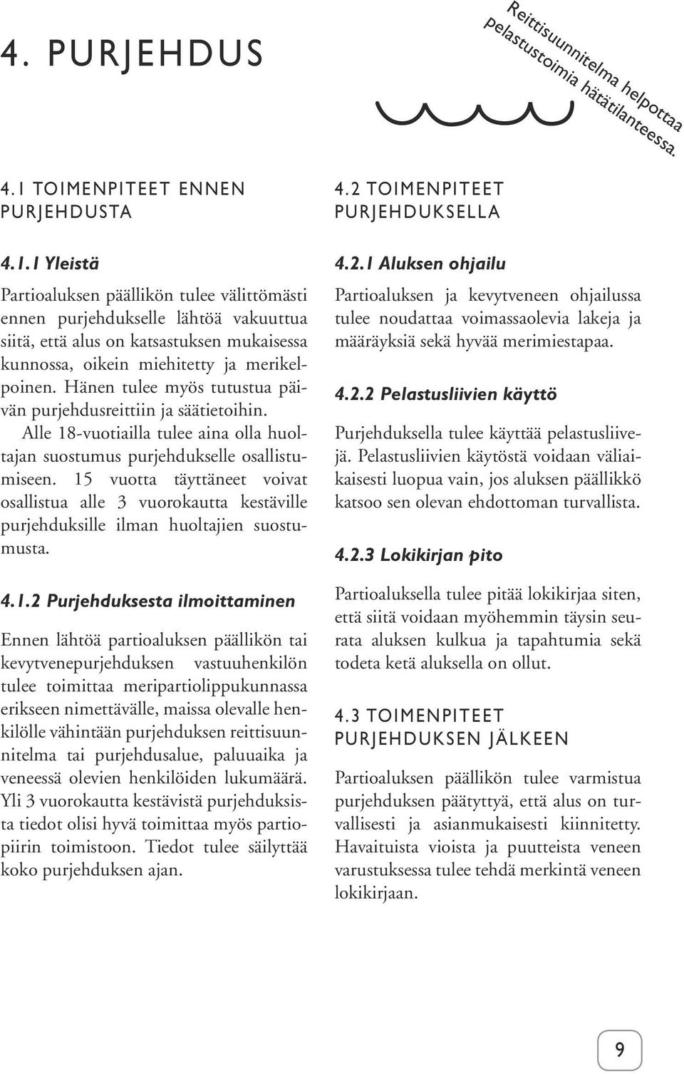 1 Yleistä Partioaluksen päällikön tulee välittömästi ennen purjehdukselle lähtöä vakuuttua siitä, että alus on katsastuksen mukaisessa kunnossa, oikein miehitetty ja merikelpoinen.