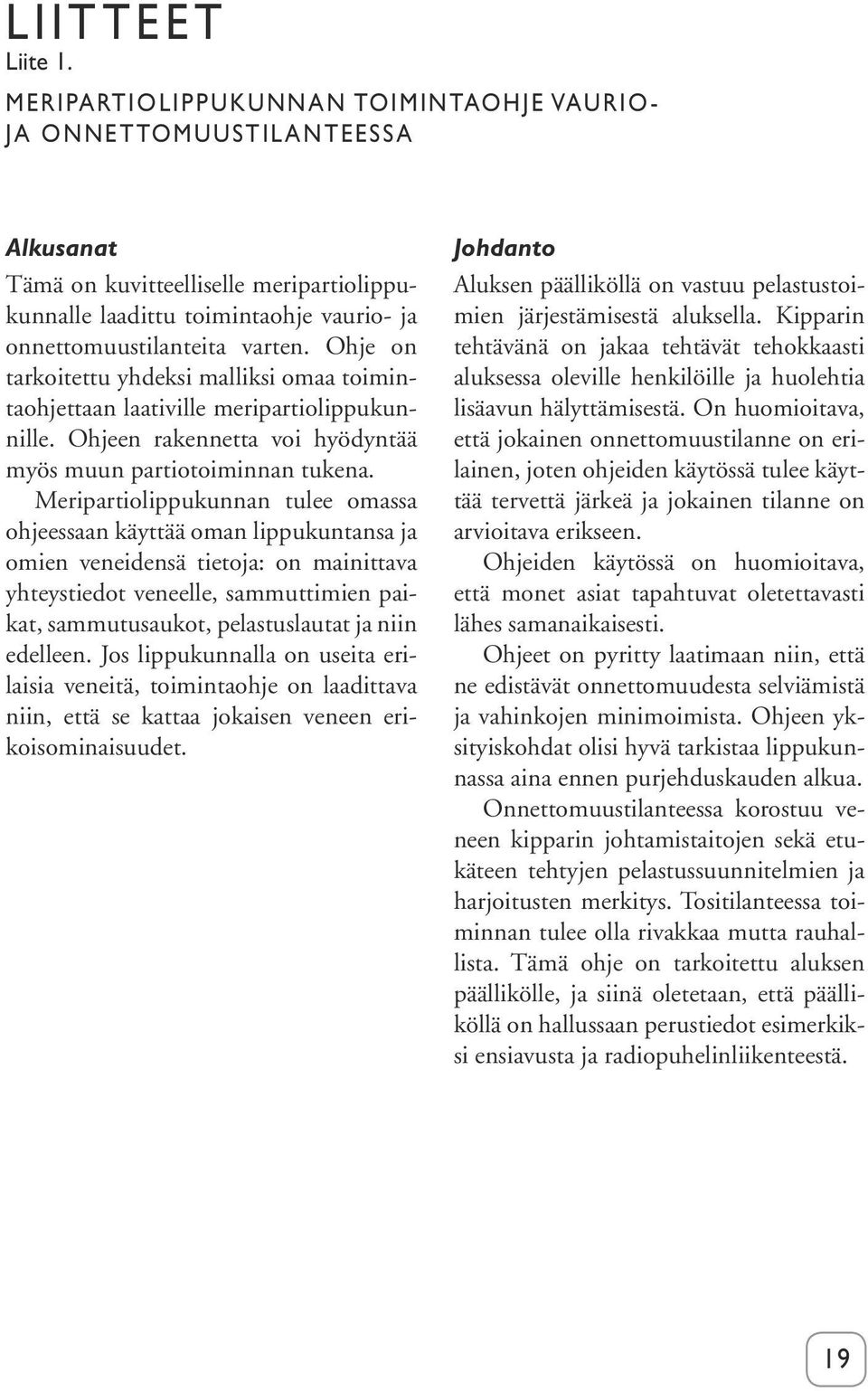 Ohje on tarkoitettu yhdeksi malliksi omaa toimintaohjettaan laativille meripartiolippukunnille. Ohjeen rakennetta voi hyödyntää myös muun partiotoiminnan tukena.