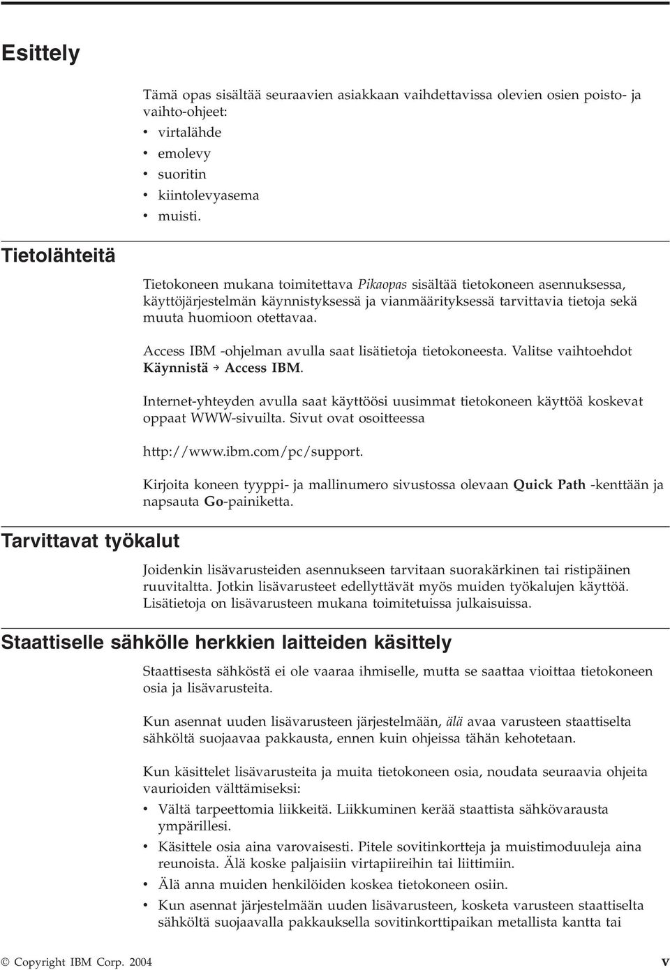 huomioon otettaaa. Access IBM -ohjelman aulla saat lisätietoja tietokoneesta. Valitse aihtoehdot Käynnistä Access IBM.