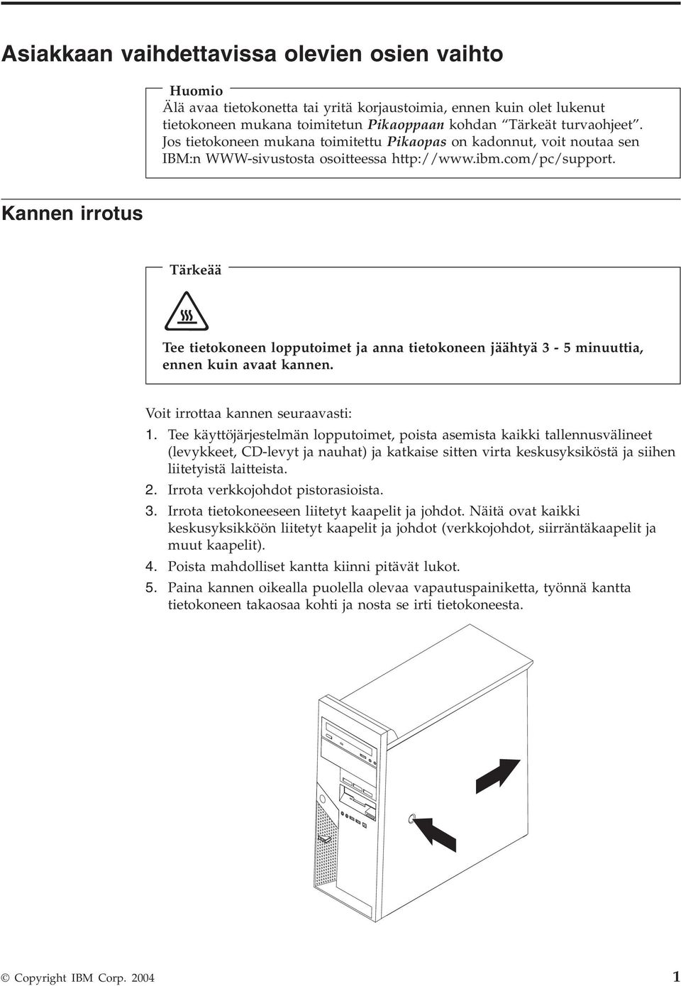 Kannen irrotus Tärkeää Tee tietokoneen lopputoimet ja anna tietokoneen jäähtyä 3-5 minuuttia, ennen kuin aaat kannen. Voit irrottaa kannen seuraaasti: 1.