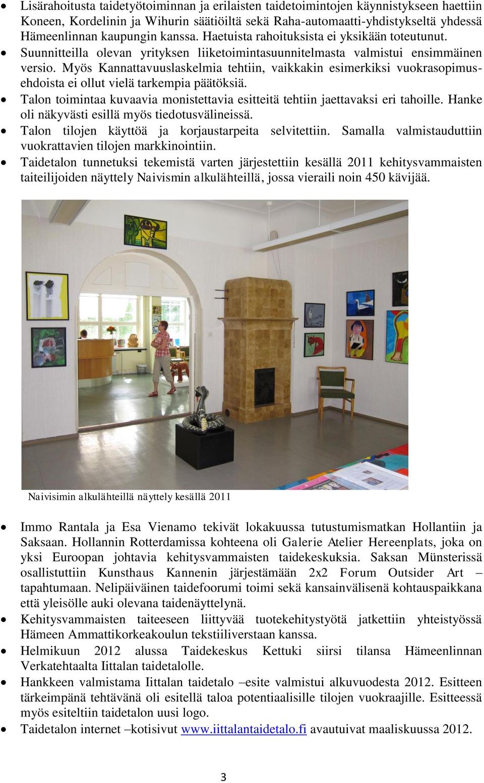 Myös Kannattavuuslaskelmia tehtiin, vaikkakin esimerkiksi vuokrasopimusehdoista ei ollut vielä tarkempia päätöksiä. Talon toimintaa kuvaavia monistettavia esitteitä tehtiin jaettavaksi eri tahoille.
