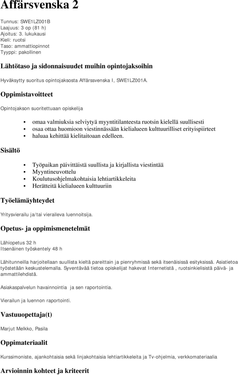 Oppimistavoitteet Opintojakson suoritettuaan opiskelija Sisältö omaa valmiuksia selviytyä myyntitilanteesta ruotsin kielellä suullisesti osaa ottaa huomioon viestinnässään kielialueen kulttuurilliset