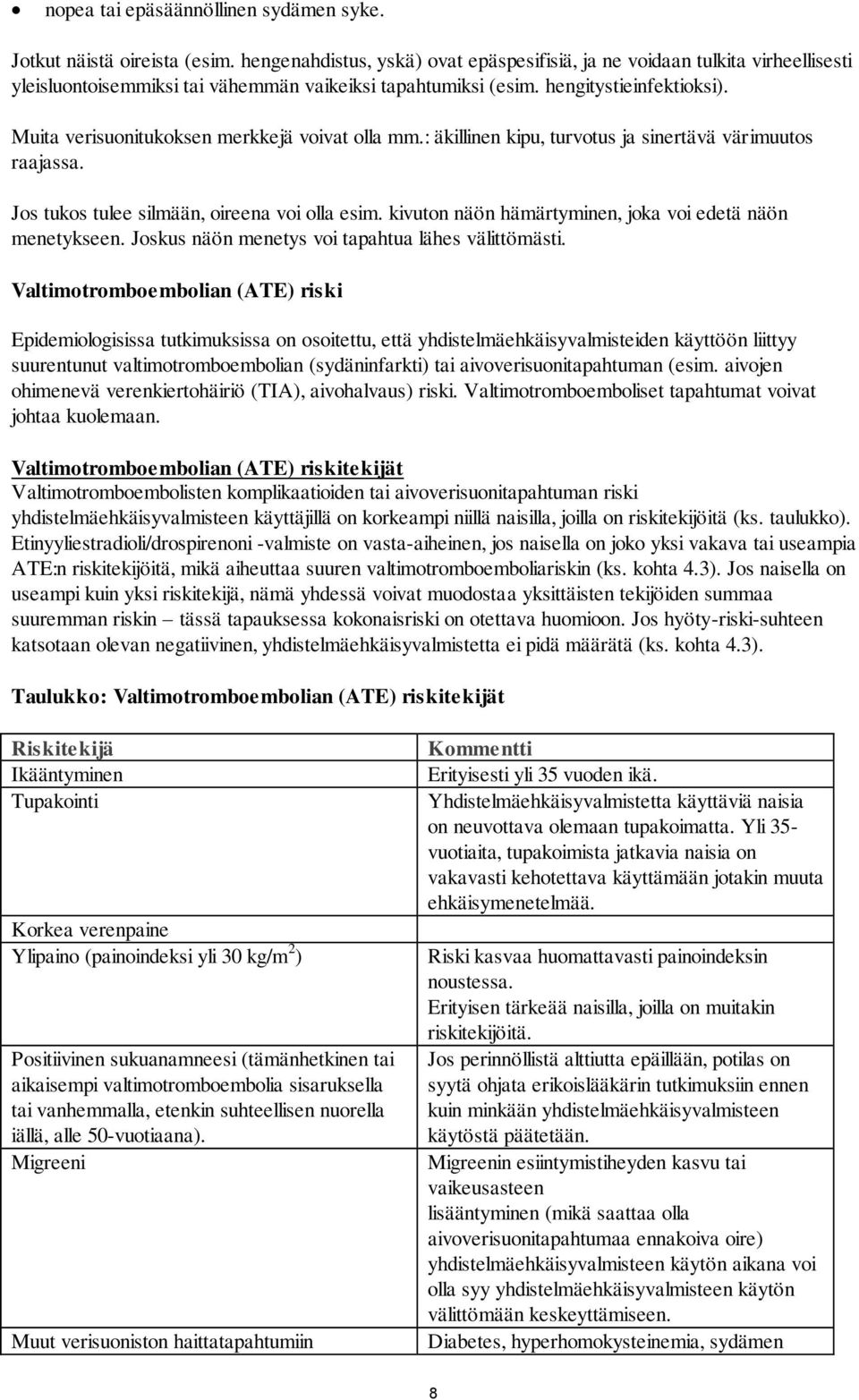 Muita verisuonitukoksen merkkejä voivat olla mm.: äkillinen kipu, turvotus ja sinertävä värimuutos raajassa. Jos tukos tulee silmään, oireena voi olla esim.