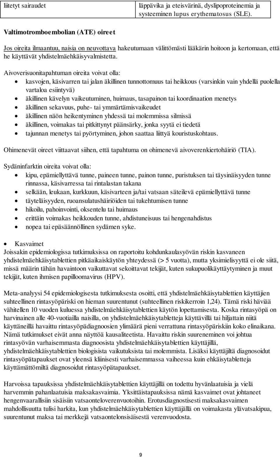 Aivoverisuonitapahtuman oireita voivat olla: kasvojen, käsivarren tai jalan äkillinen tunnottomuus tai heikkous (varsinkin vain yhdellä puolella vartaloa esiintyvä) äkillinen kävelyn vaikeutuminen,