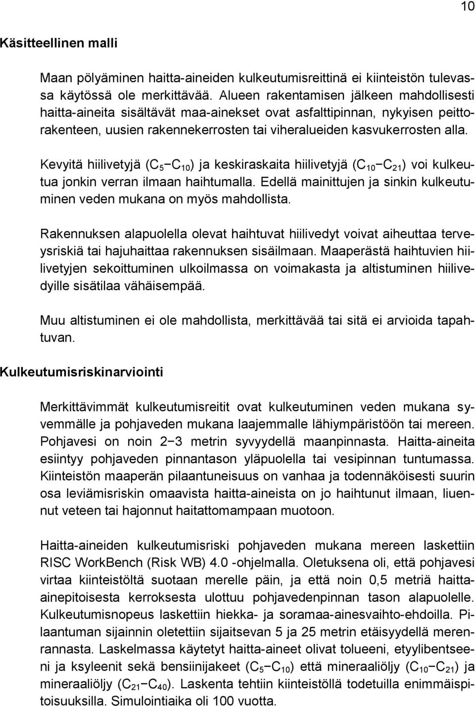 Kevyitä hiilivetyjä (C 5 C 10 ) ja keskiraskaita hiilivetyjä (C 10 C 21 ) voi kulkeutua jonkin verran ilmaan haihtumalla. Edellä mainittujen ja sinkin kulkeutuminen veden mukana on myös mahdollista.