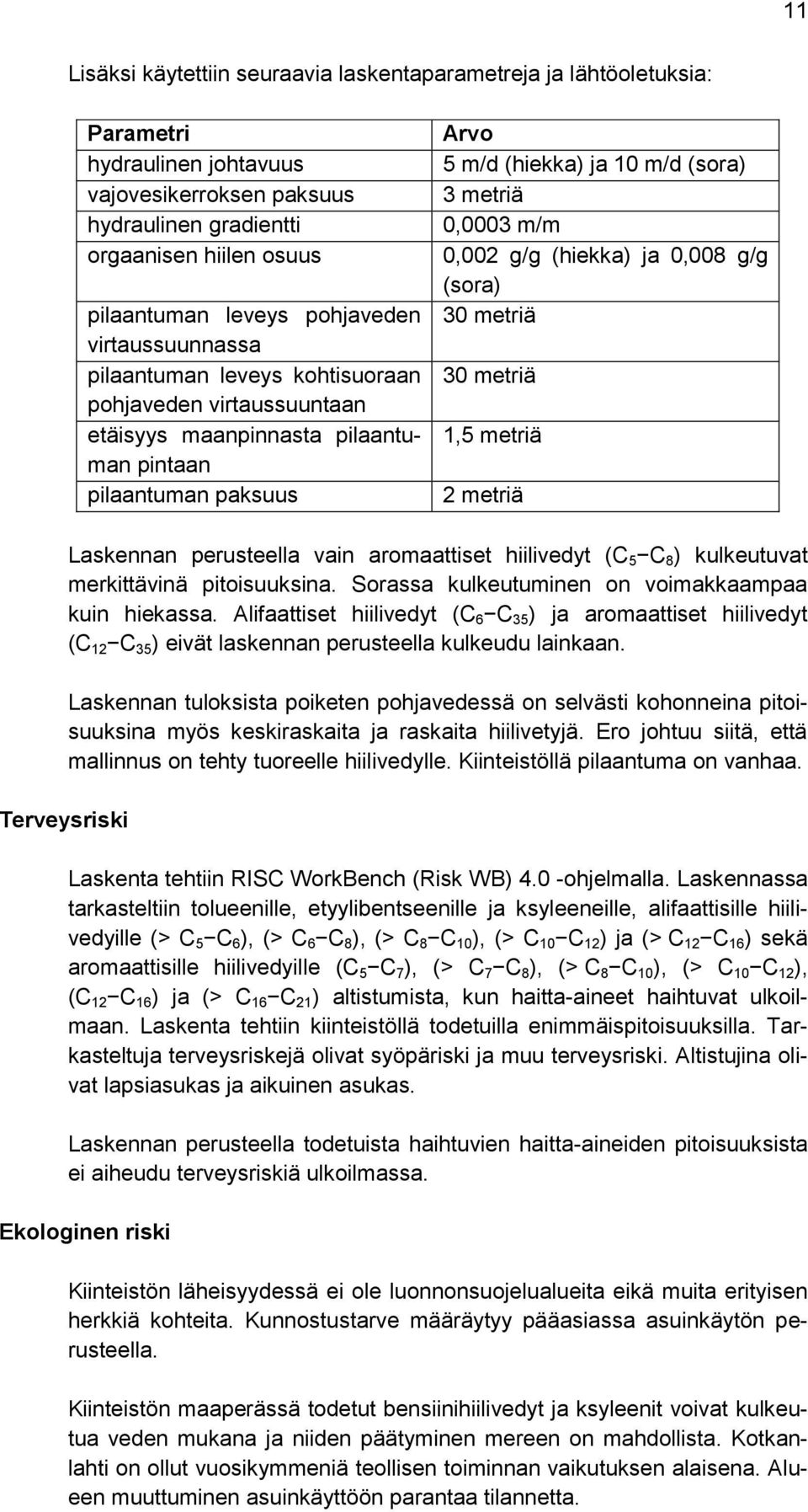 0,0003 m/m 0,002 g/g (hiekka) ja 0,008 g/g (sora) 30 metriä 30 metriä 1,5 metriä 2 metriä Laskennan perusteella vain aromaattiset hiilivedyt (C 5 C 8 ) kulkeutuvat merkittävinä pitoisuuksina.