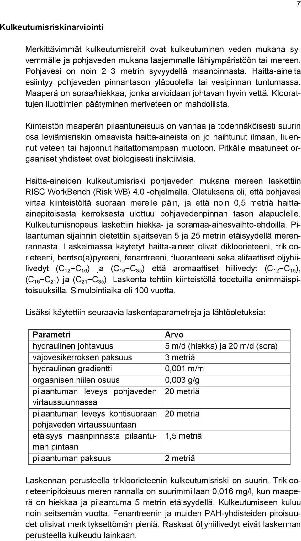 Maaperä on soraa/hiekkaa, jonka arvioidaan johtavan hyvin vettä. Kloorattujen liuottimien päätyminen meriveteen on mahdollista.