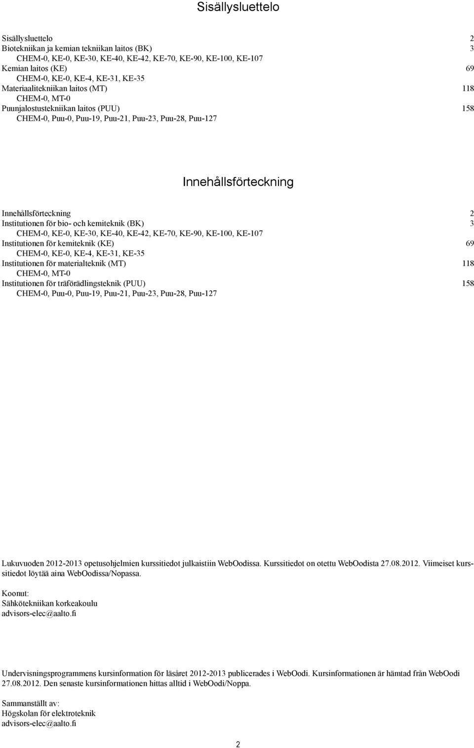 Institutionen för bio- och kemiteknik (BK) 3 CHEM-0, KE-0, KE-30, KE-40, KE-42, KE-70, KE-90, KE-100, KE-107 Institutionen för kemiteknik (KE) 69 CHEM-0, KE-0, KE-4, KE-31, KE-35 Institutionen för