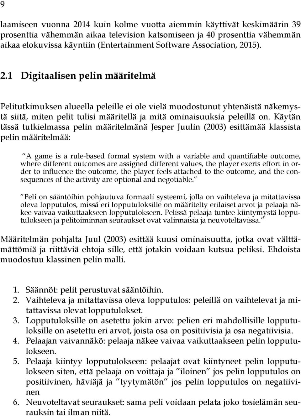 Käytän tässä tutkielmassa pelin määritelmänä Jesper Juulin (2003) esittämää klassista pelin määritelmää: A game is a rule-based formal system with a variable and quantifiable outcome, where different