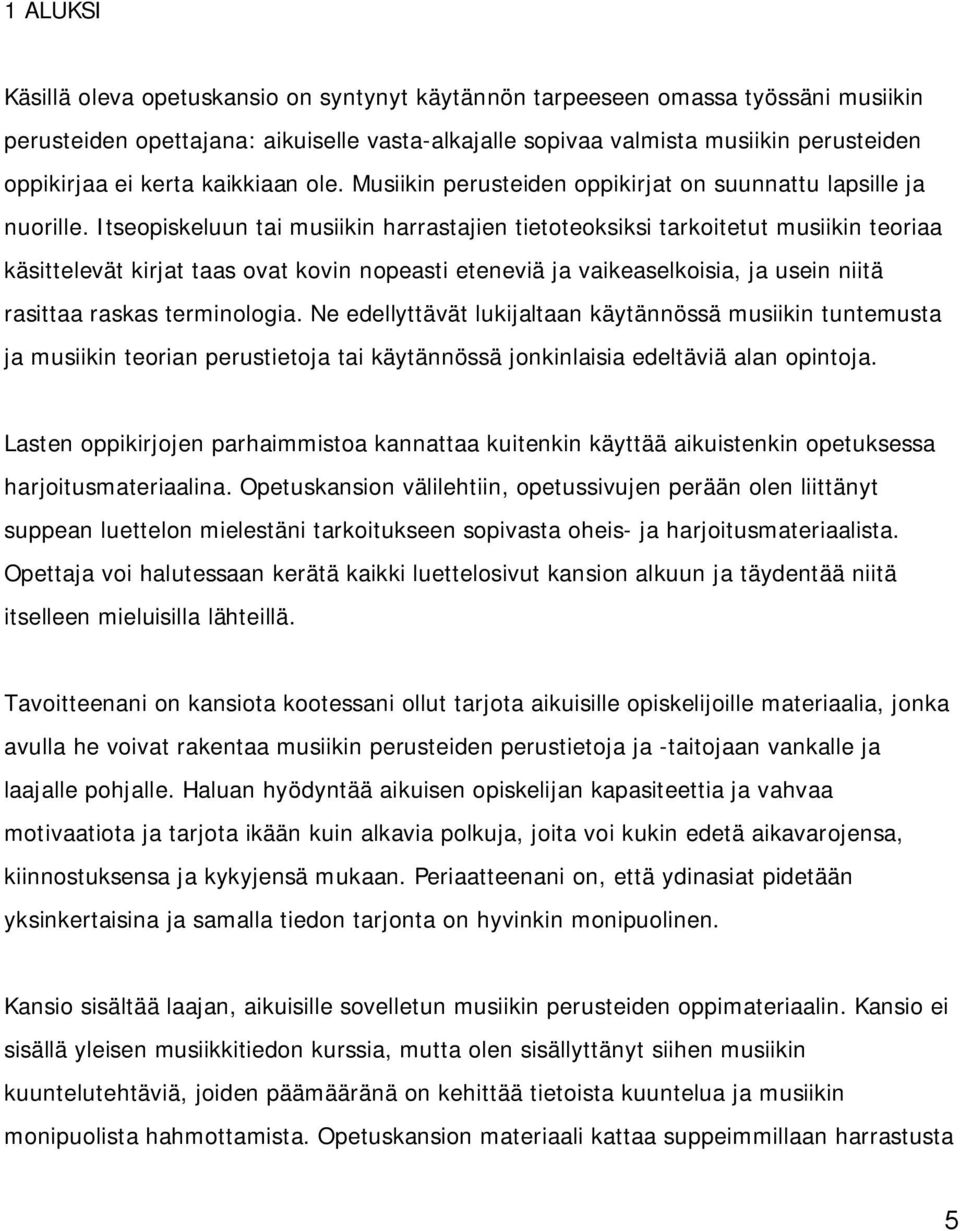 Itseopiskeluun tai musiikin harrastajien tietoteoksiksi tarkoitetut musiikin teoriaa käsittelevät kirjat taas ovat kovin nopeasti eteneviä ja vaikeaselkoisia, ja usein niitä rasittaa raskas