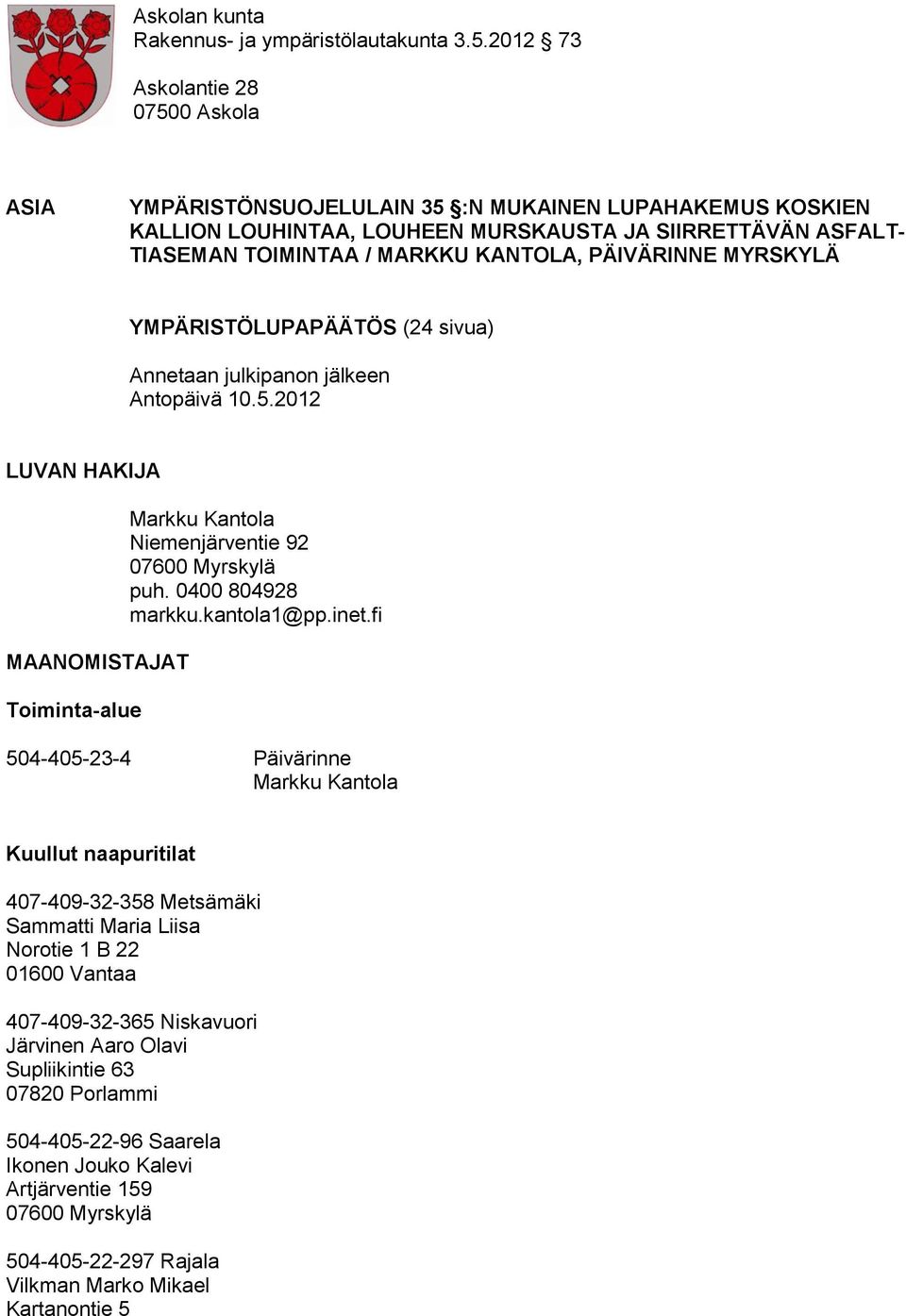 PÄIVÄRINNE MYRSKYLÄ YMPÄRISTÖLUPAPÄÄTÖS (24 sivua) Annetaan julkipanon jälkeen Antopäivä 10.5.2012 LUVAN HAKIJA MAANOMISTAJAT Toiminta-alue Markku Kantola Niemenjärventie 92 07600 Myrskylä puh.